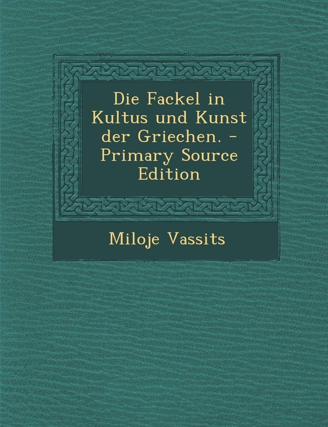 Die Fackel in Kultus Und Kunst Der Griechen. - Primary Source Edition Politics & History