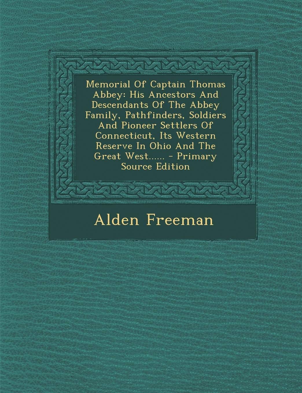 Memorial of Captain Thomas Abbey, His Ancestors and Descendants of the Abbey Family, Pathfinders, Soldiers and Pioneer Settlers of Connecticut, Its Western Reserve in Ohio and the Great West.. Politics & History