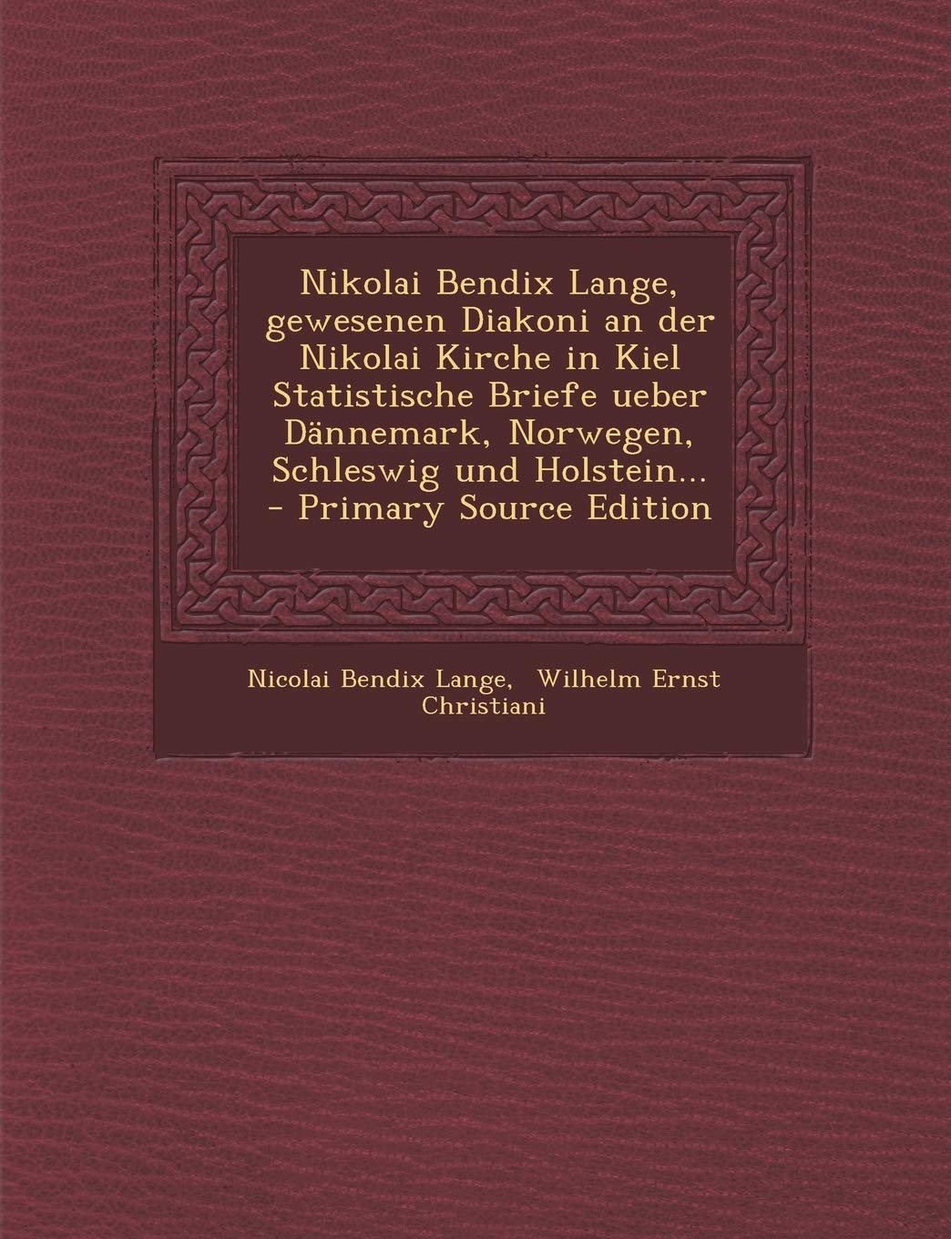 Nikolai Bendix Lange, Gewesenen Diakoni an Der Nikolai Kirche in Kiel Statistische Briefe Ueber Dannemark, Norwegen, Schleswig Und Holstein... - Primary Source Edition Politics & History