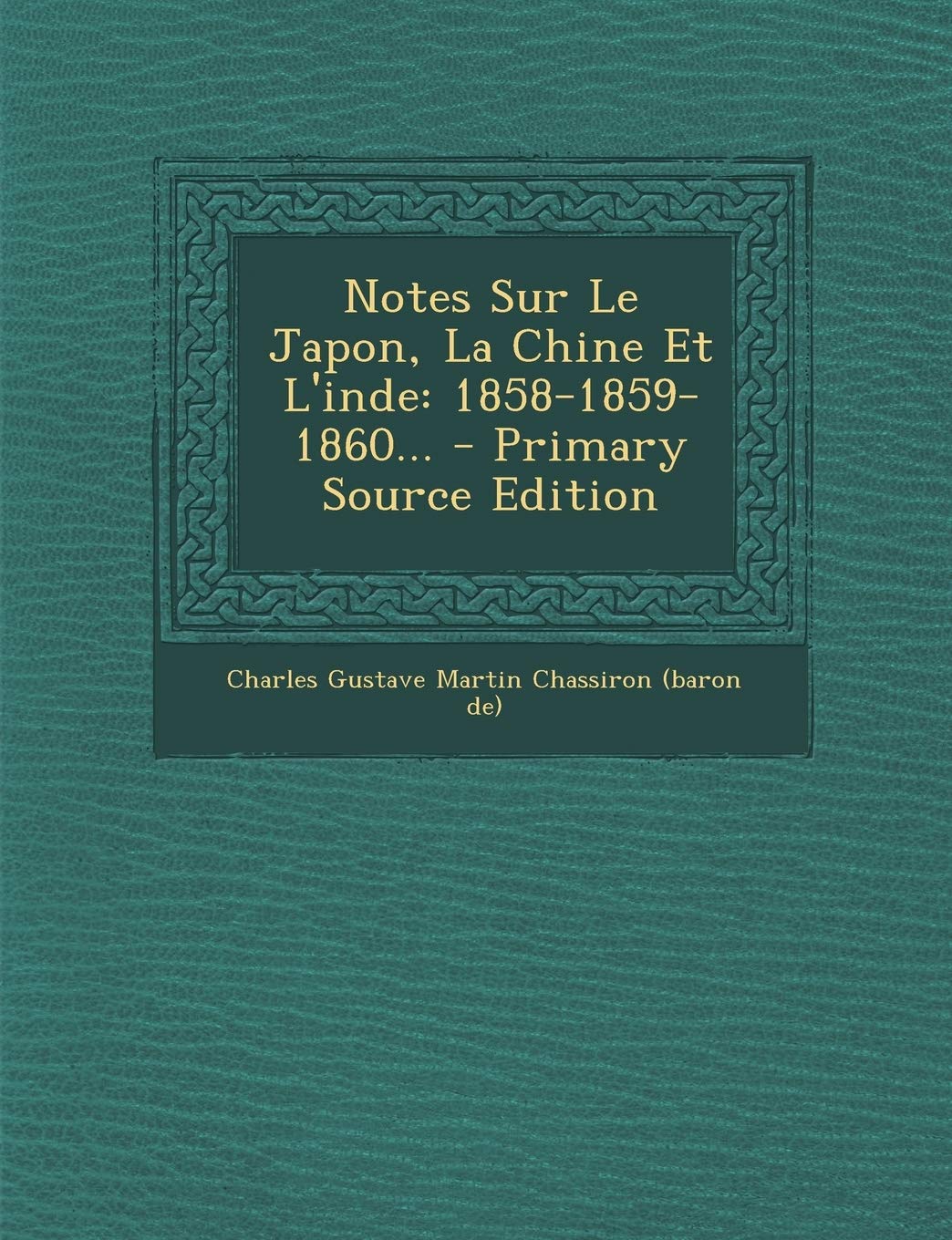 Notes Sur Le Japon, La Chine Et L'inde: 1858-1859-1860... Politics & History