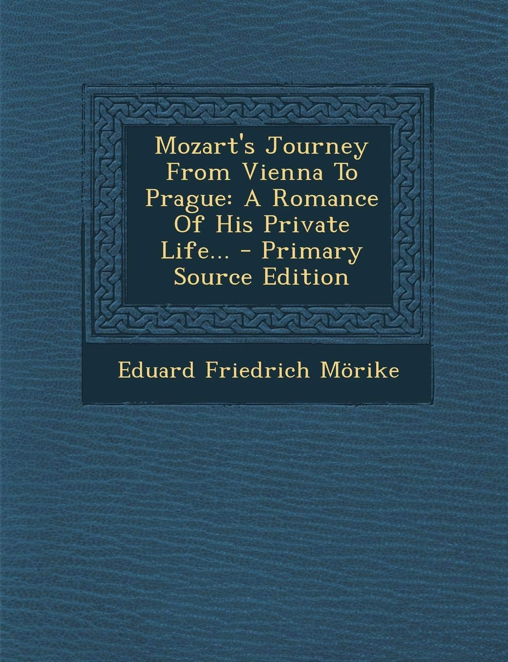 Mozart's Journey from Vienna to Prague: A Romance of His Private Life... Politics & History