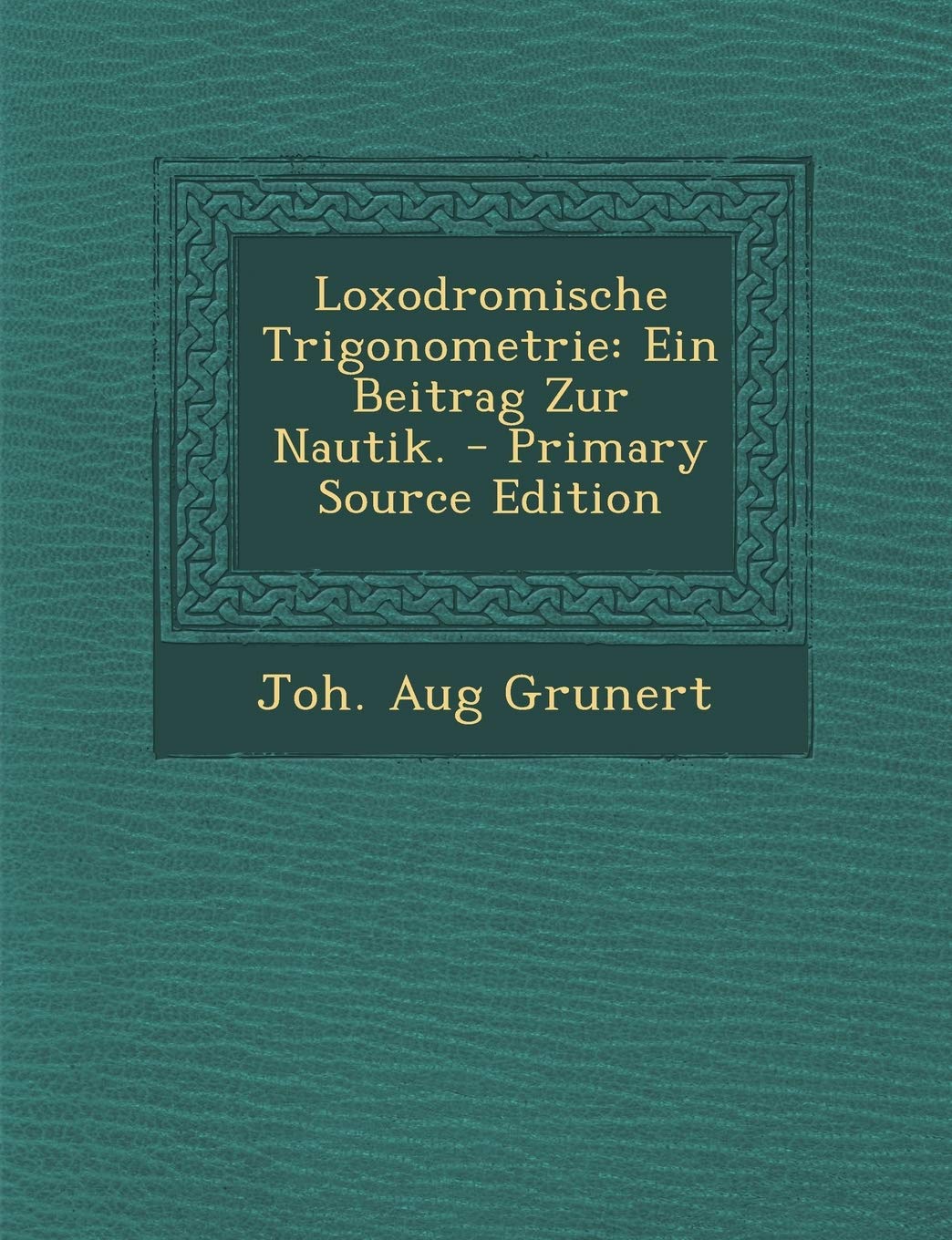 Loxodromische Trigonometrie: Ein Beitrag Zur Nautik. Politics & History