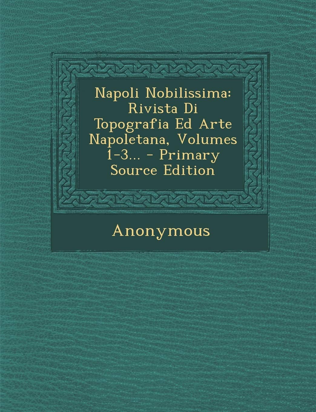 Napoli Nobilissima: Rivista Di Topografia Ed Arte Napoletana, Volumes 1-3... - Primary Source Edition Politics & History