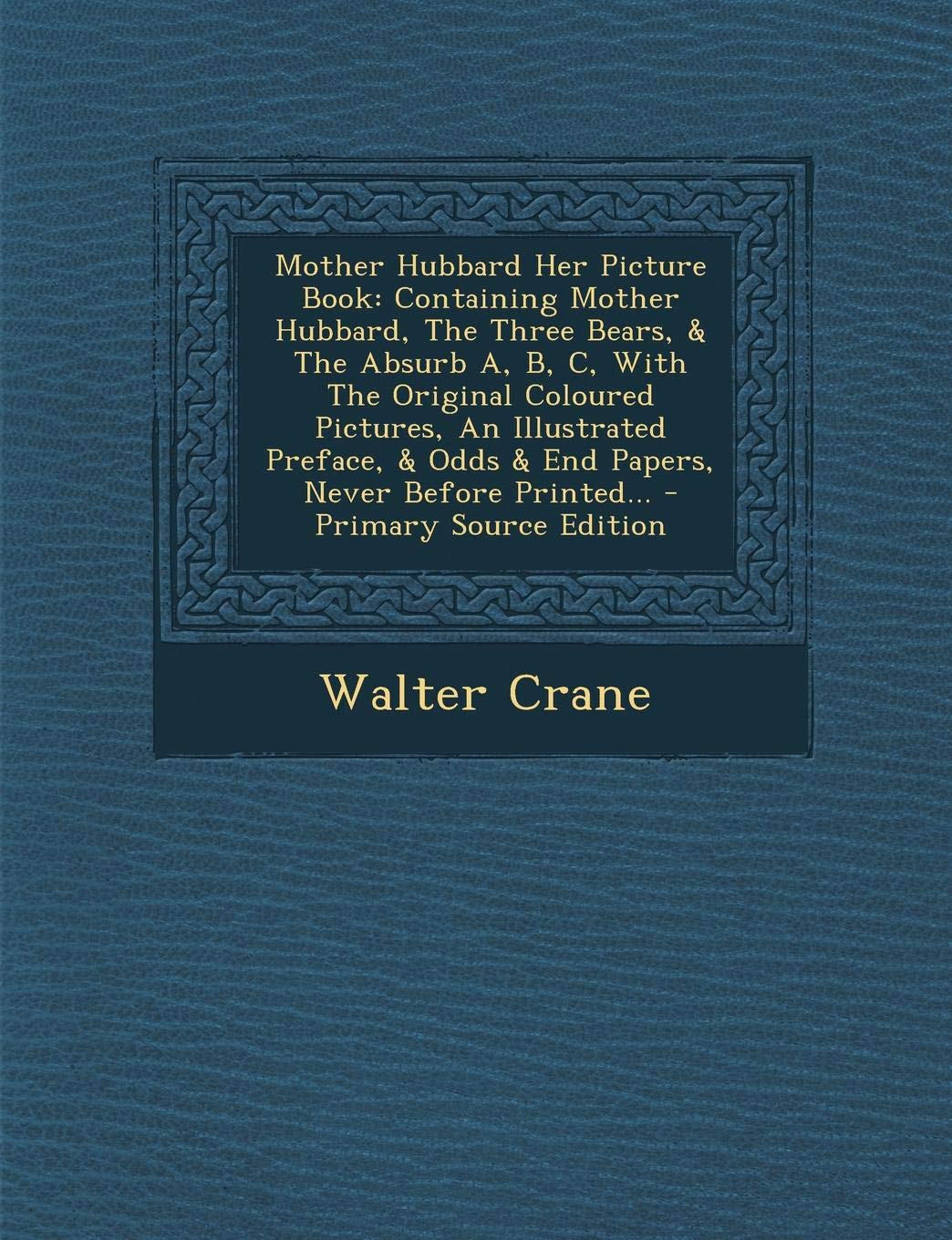 Mother Hubbard Her Picture Book, Containing Mother Hubbard, the Three Bears, & the Absurb A, B, C, with the Original Coloured Pictures, an Illustrated ... & Odds & End Papers, Never Before Printed Politics & History