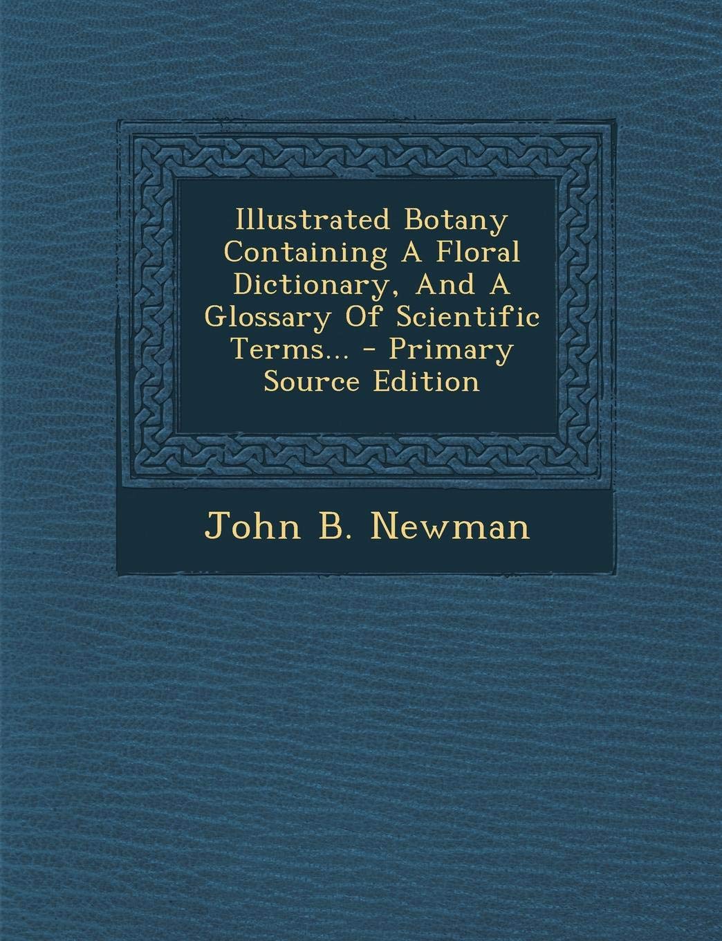 Illustrated Botany Containing a Floral Dictionary, and a Glossary of Scientific Terms... - Primary Source Edition Politics & History