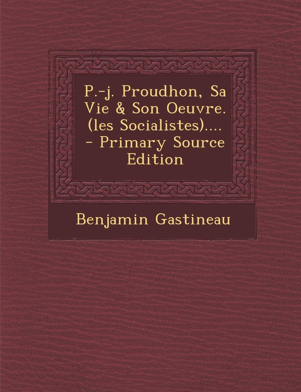 P.-j. Proudhon, Sa Vie & Son Oeuvre. (les Socialistes).... Politics & History