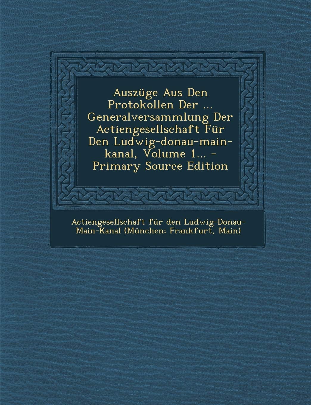 Auszuge Aus Den Protokollen Der ... Generalversammlung Der Actiengesellschaft Fur Den Ludwig-Donau-Main-Kanal, Volume 1... - Primary Source Edition Politics & History
