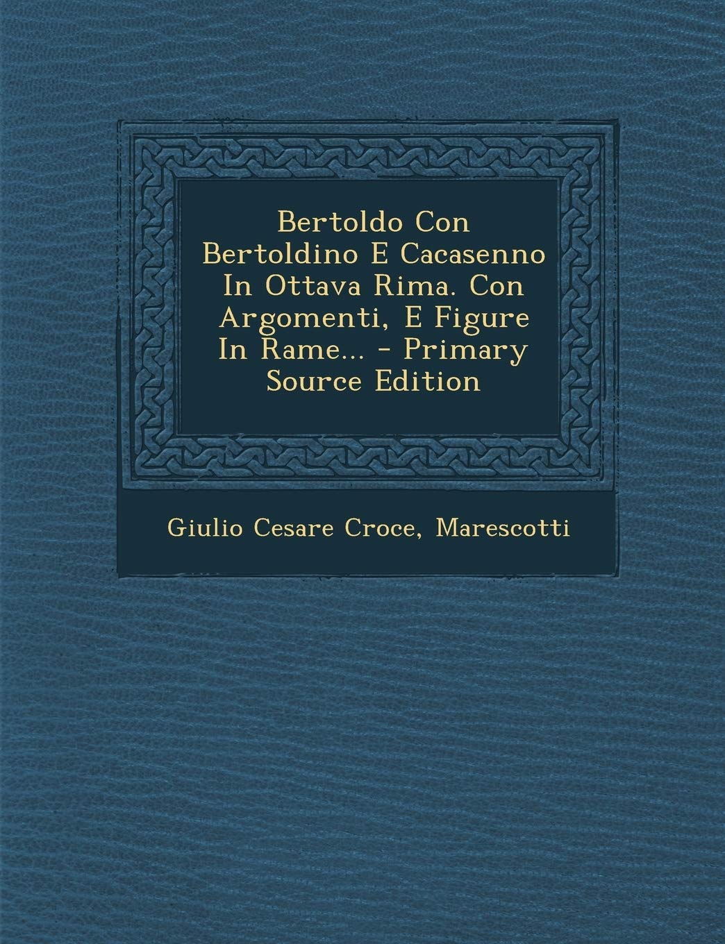 Bertoldo Con Bertoldino E Cacasenno in Ottava Rima. Con Argomenti, E Figure in Rame... Politics & History