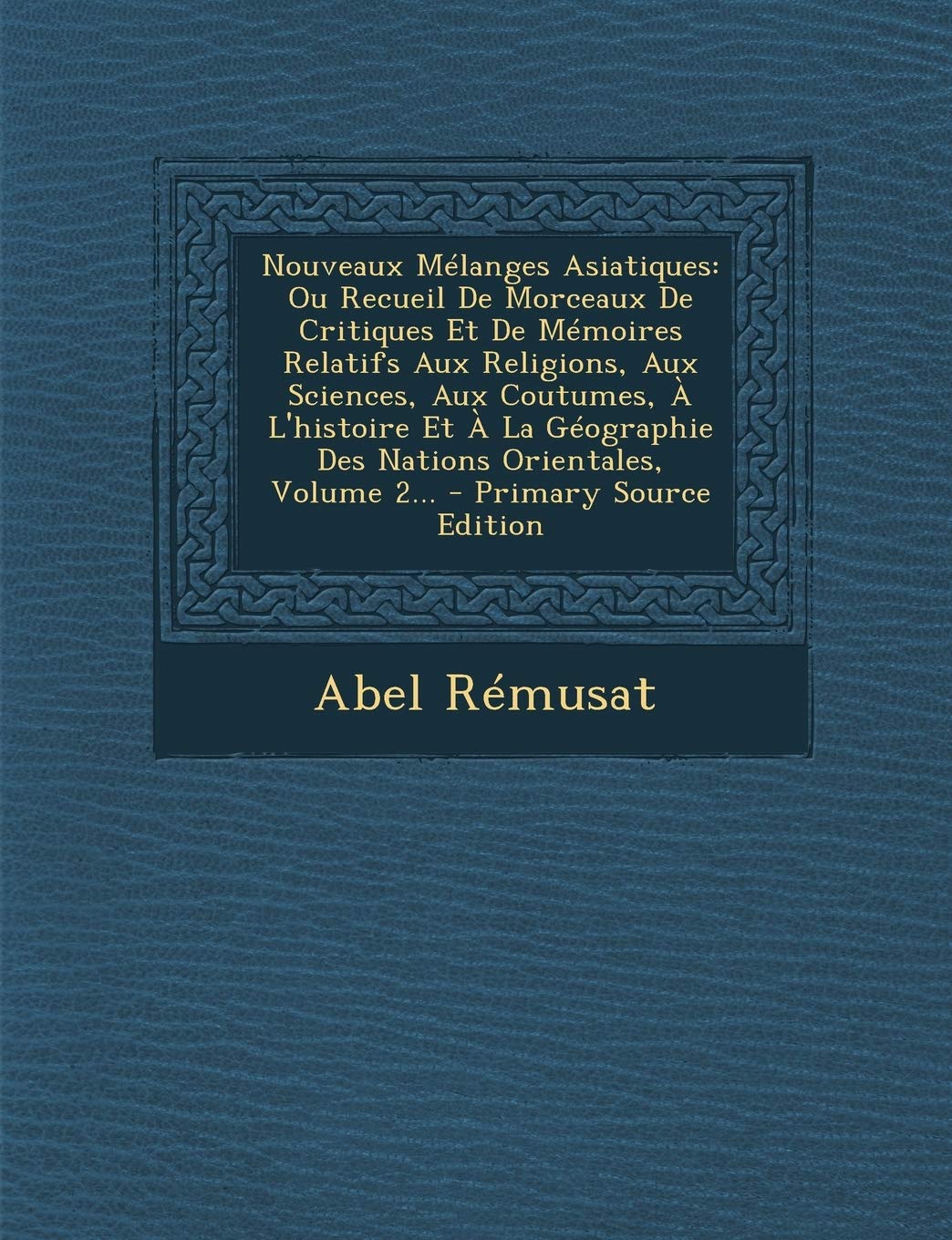 Nouveaux Melanges Asiatiques: Ou Recueil de Morceaux de Critiques Et de Memoires Relatifs Aux Religions, Aux Sciences, Aux Coutumes, A L'Histoire Et Law