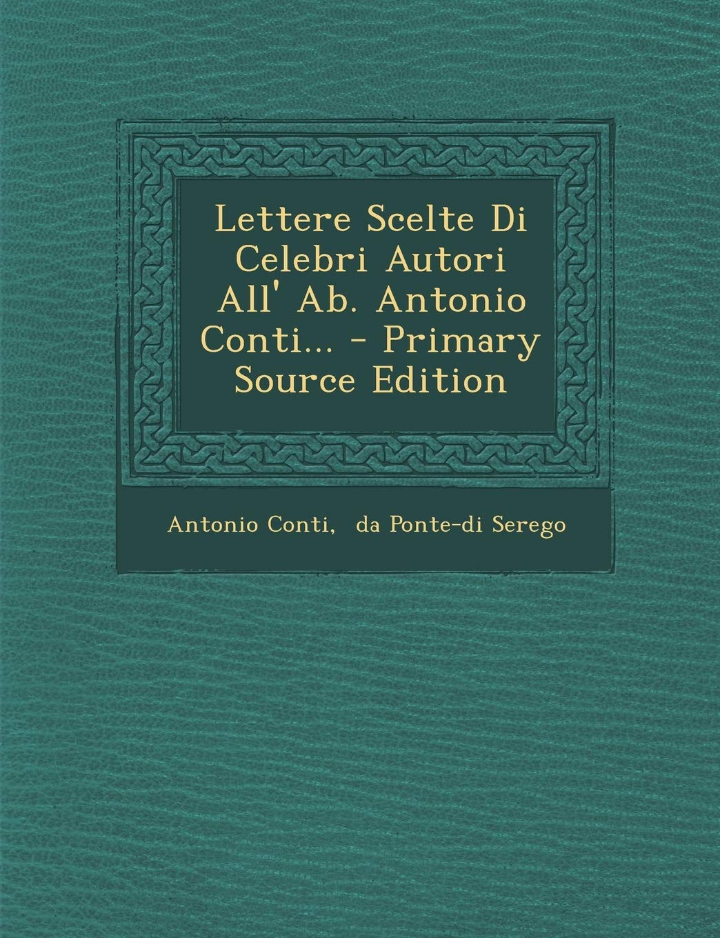 Lettere Scelte Di Celebri Autori All' AB. Antonio Conti... - Primary Source Edition Politics & History
