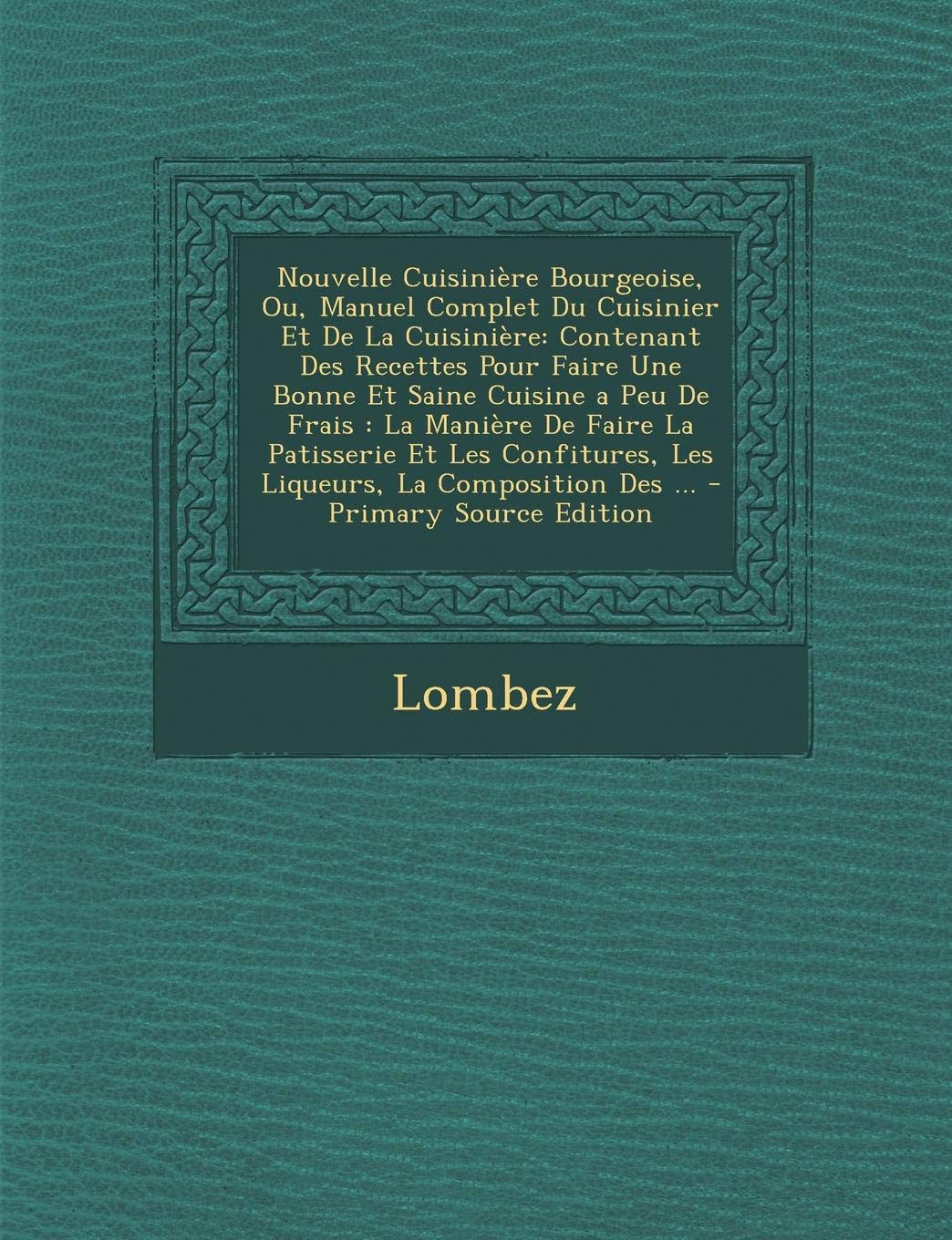 Nouvelle Cuisiniere Bourgeoise, Ou, Manuel Complet Du Cuisinier Et de La Cuisiniere: Contenant Des Recettes Pour Faire Une Bonne Et Saine Cuisine a ... Les Liqueurs, La Composition Des ... book