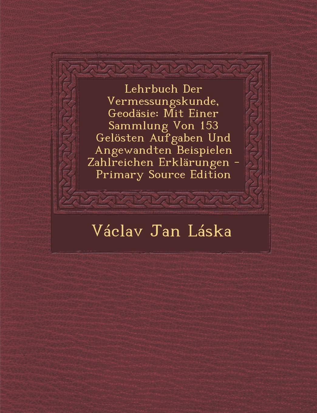 Lehrbuch Der Vermessungskunde, Geodasie: Mit Einer Sammlung Von 153 Gelosten Aufgaben Und Angewandten Beispielen Zahlreichen Erklarungen Politics & History