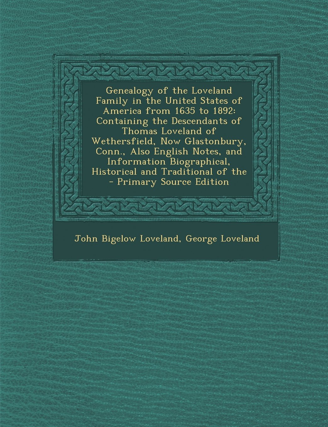 Genealogy of the Loveland Family in the United States of America from 1635 to 1892: Containing the Descendants of Thomas Loveland of Wethersfield, Now ... Historical and Traditional of the Reference Books