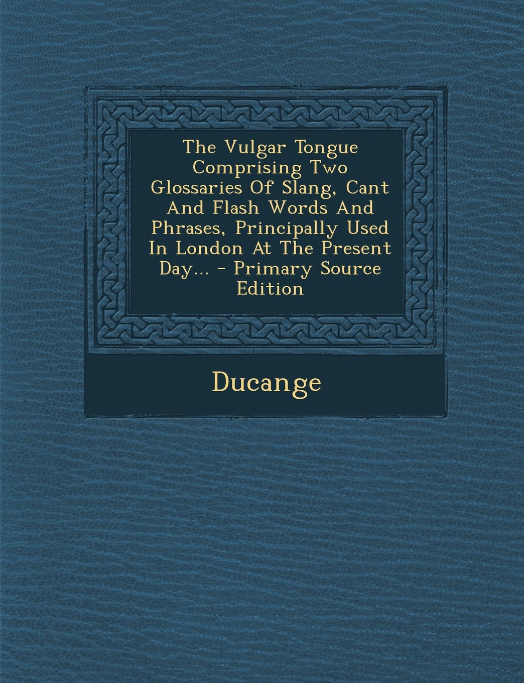 The Vulgar Tongue Comprising Two Glossaries of Slang, Cant and Flash Words and Phrases, Principally Used in London at the Present Day... - Primary Source Edition Politics & History