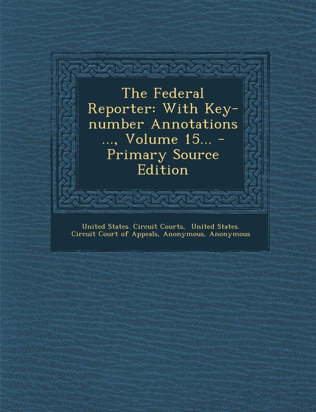The Federal Reporter: With Key-Number Annotations ..., Volume 15... - Primary Source Edition Politics & History