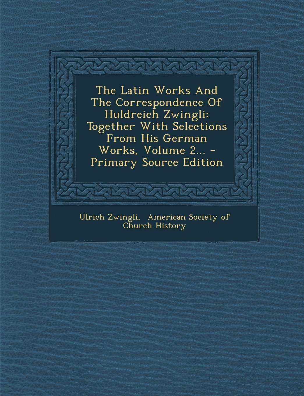The Latin Works and the Correspondence of Huldreich Zwingli: Together with Selections from His German Works, Volume 2... Politics & History