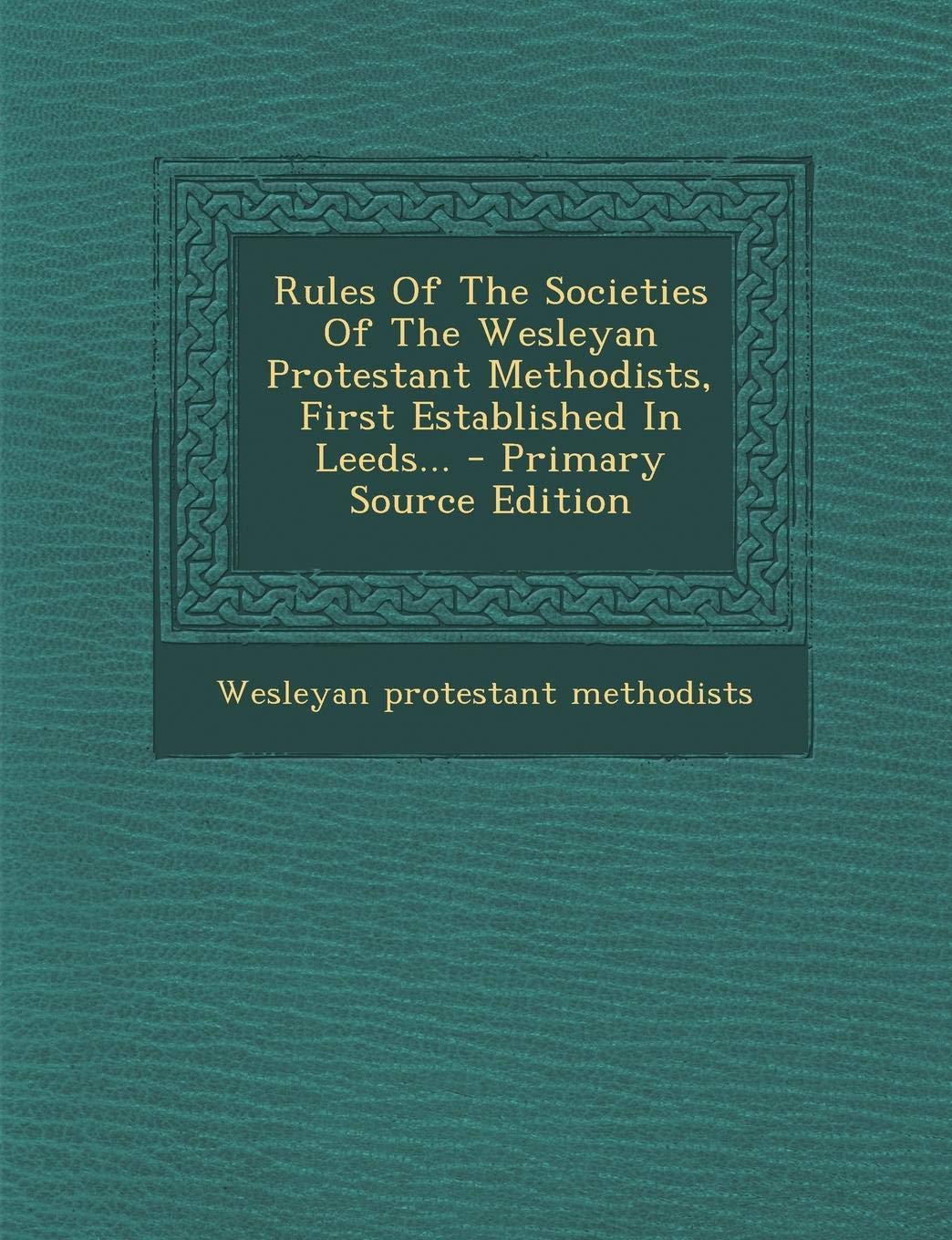 Rules of the Societies of the Wesleyan Protestant Methodists, First Established in Leeds... Politics & History