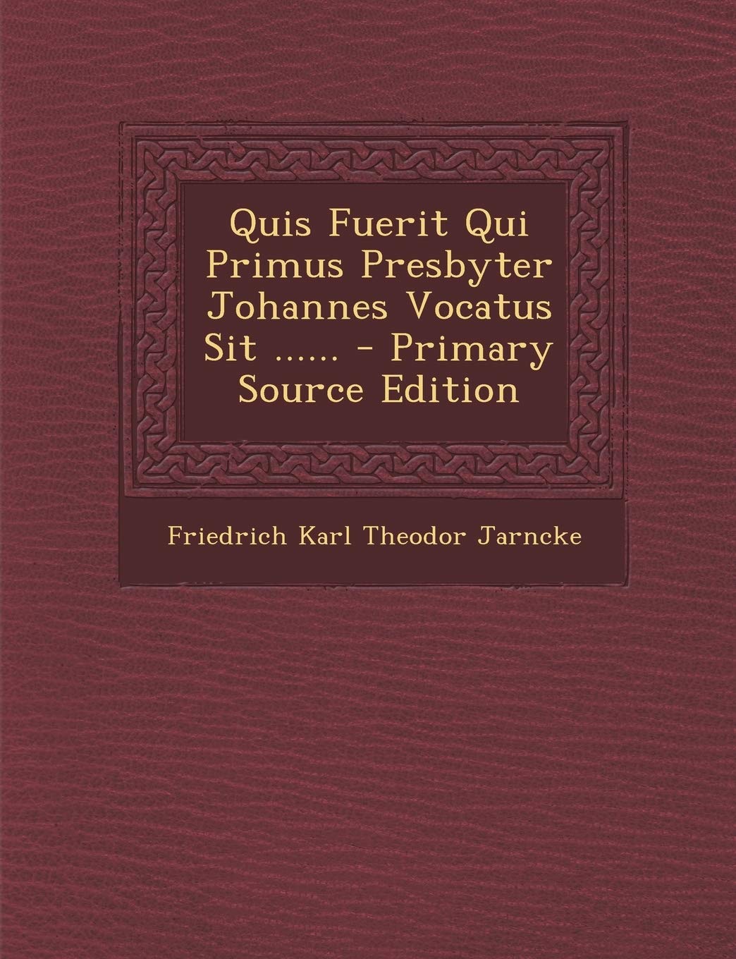 Quis Fuerit Qui Primus Presbyter Johannes Vocatus Sit ...... - Primary Source Edition Politics & History