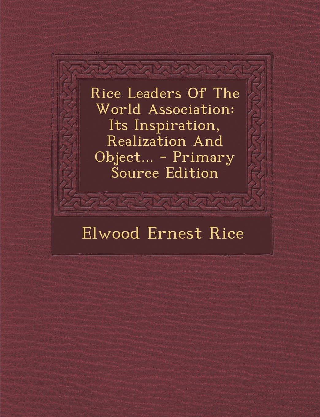 Rice Leaders of the World Association: Its Inspiration, Realization and Object... - Primary Source Edition Politics & History
