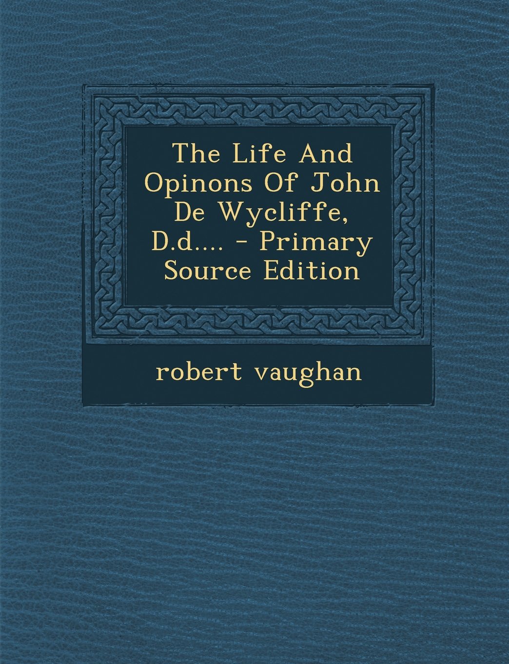The Life and Opinons of John de Wycliffe, D.D.... - Primary Source Edition Memories