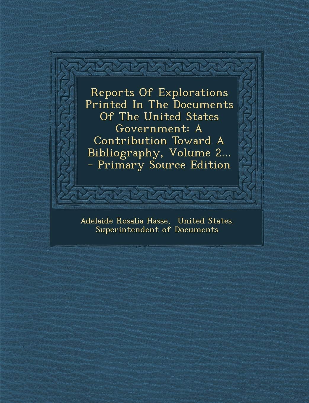 Reports of Explorations Printed in the Documents of the United States Government: A Contribution Toward a Bibliography, Volume 2... - Primary Source Edition Politics & History