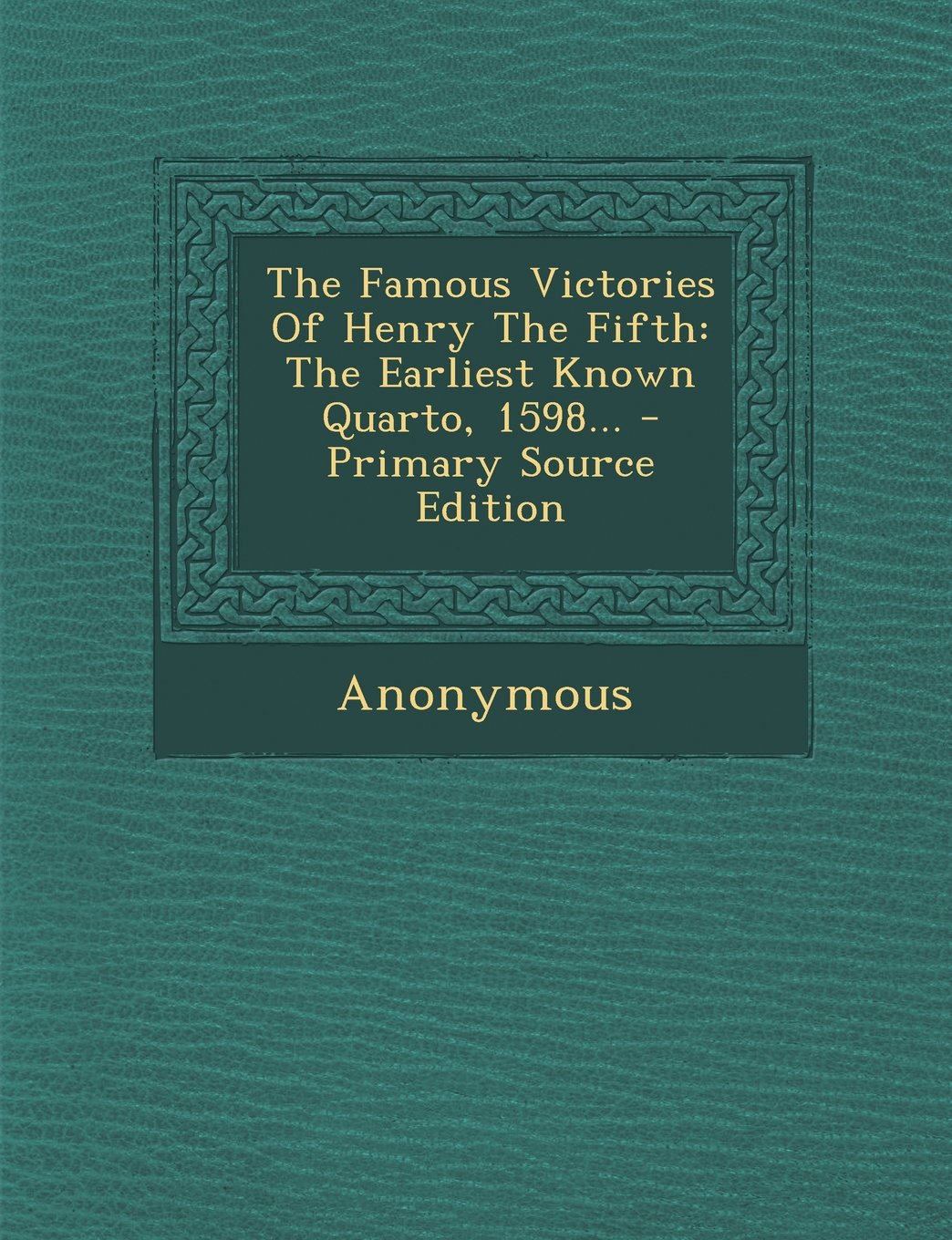 The Famous Victories Of Henry The Fifth: The Earliest Known Quarto, 1598... - Primary Source Edition Politics & History