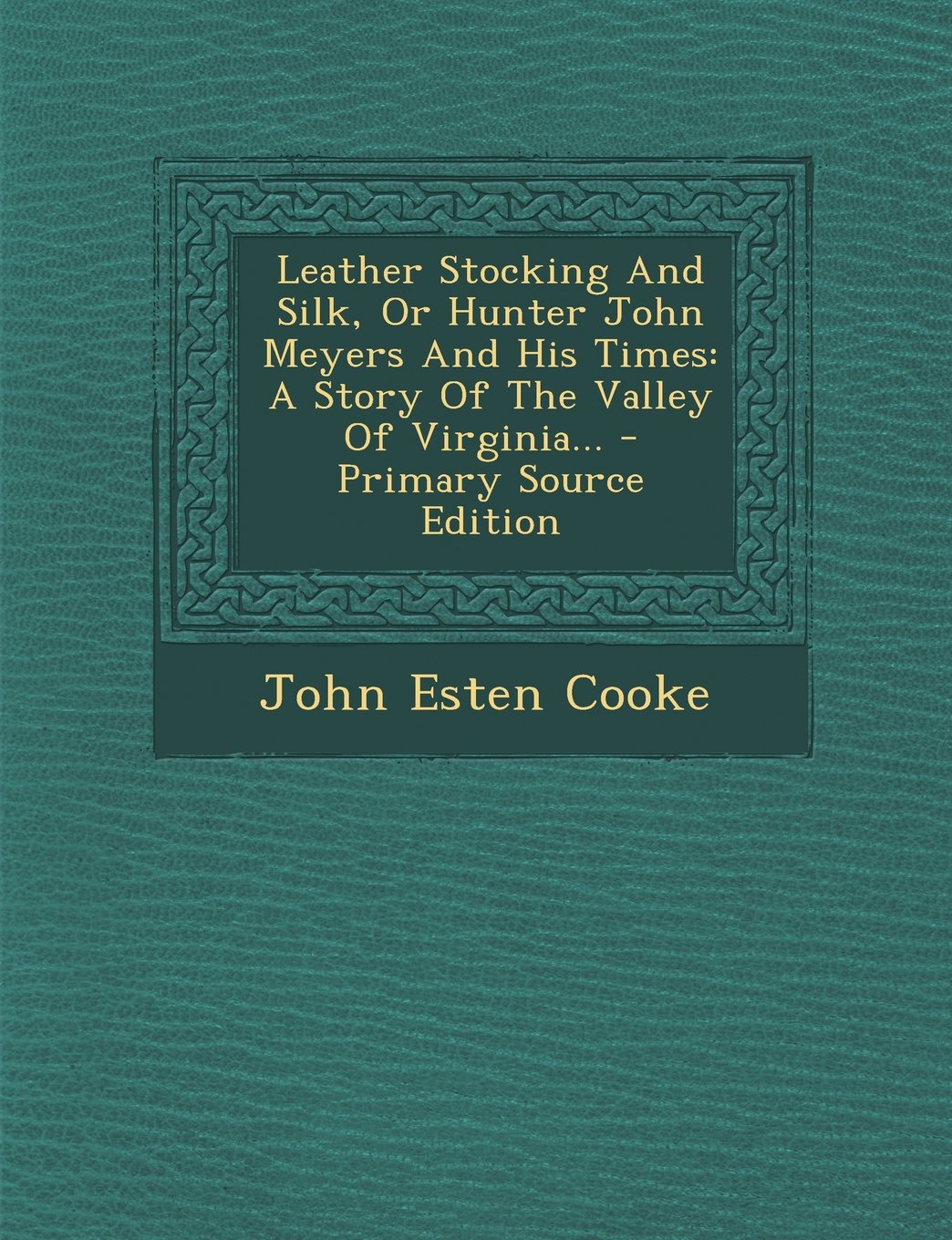 Leather Stocking and Silk, or Hunter John Meyers and His Times: A Story of the Valley of Virginia... - Primary Source Edition Politics & History