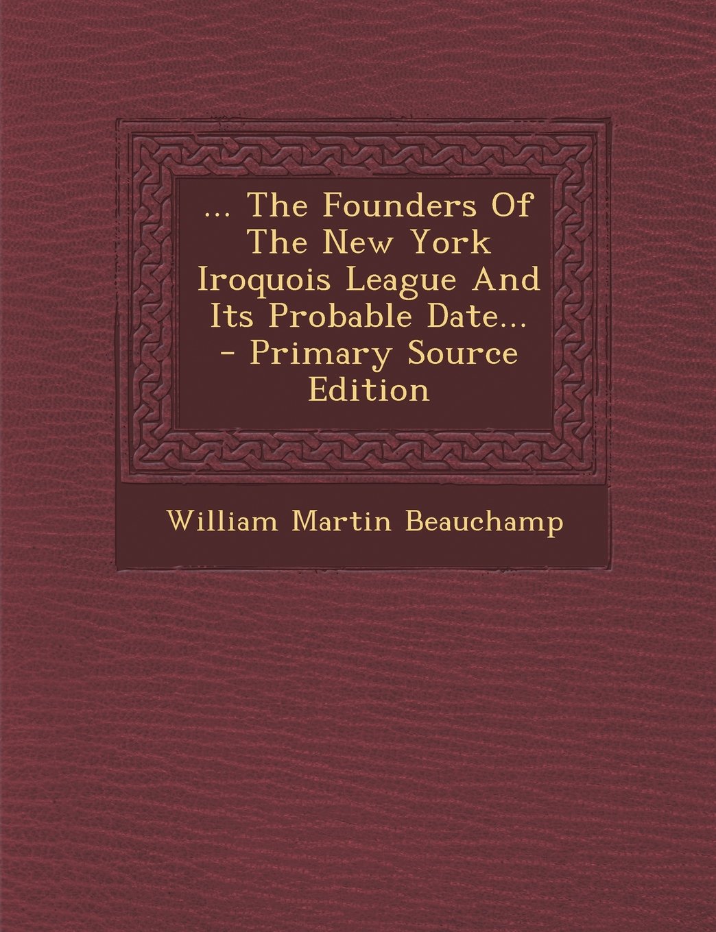 ... the Founders of the New York Iroquois League and Its Probable Date... - Primary Source Edition Politics & History