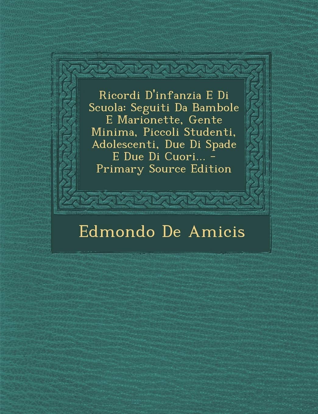 Ricordi D'Infanzia E Di Scuola: Seguiti Da Bambole E Marionette, Gente Minima, Piccoli Studenti, Adolescenti, Due Di Spade E Due Di Cuori... - Primary Source Edition Politics & History