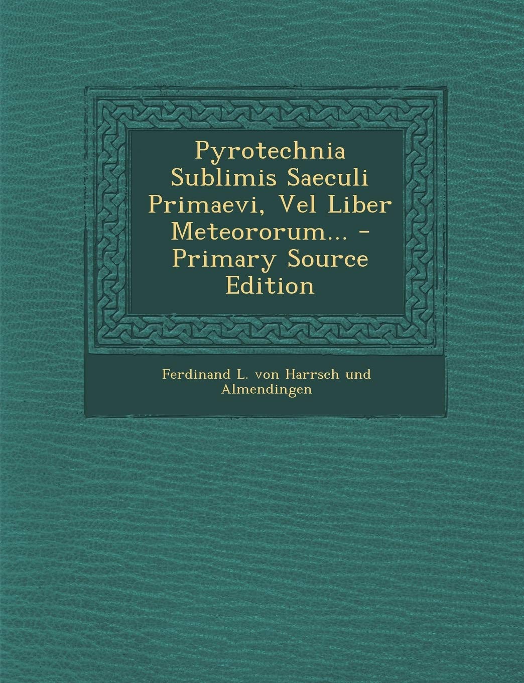 Pyrotechnia Sublimis Saeculi Primaevi, Vel Liber Meteororum... - Primary Source Edition Politics & History