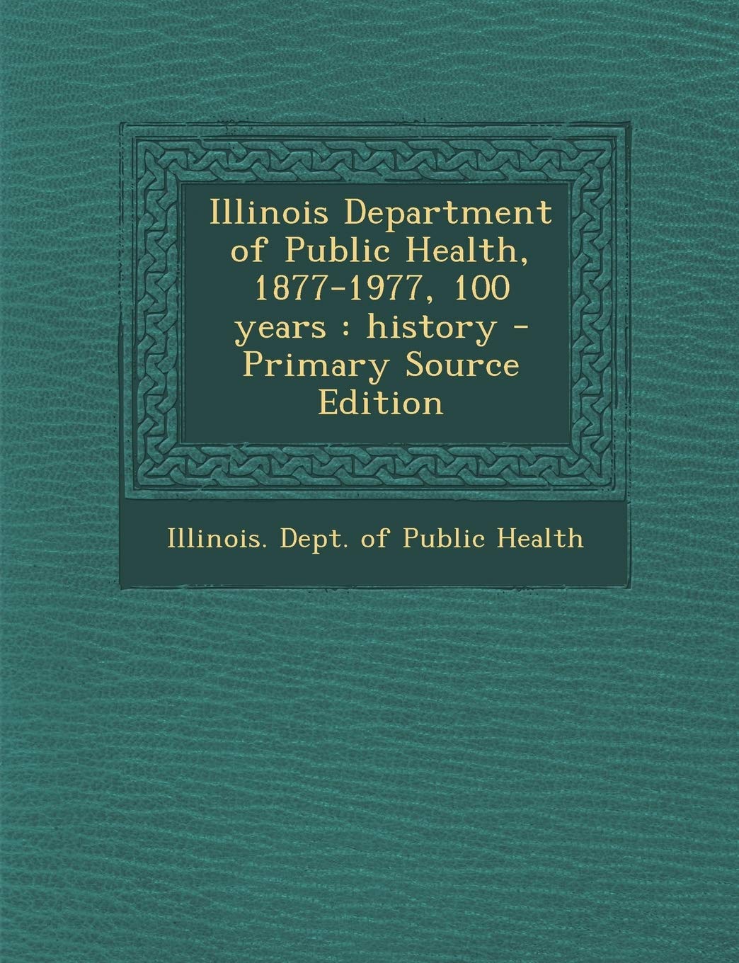 Illinois Department of Public Health, 1877-1977, 100 Years: History - Primary Source Edition Politics & History