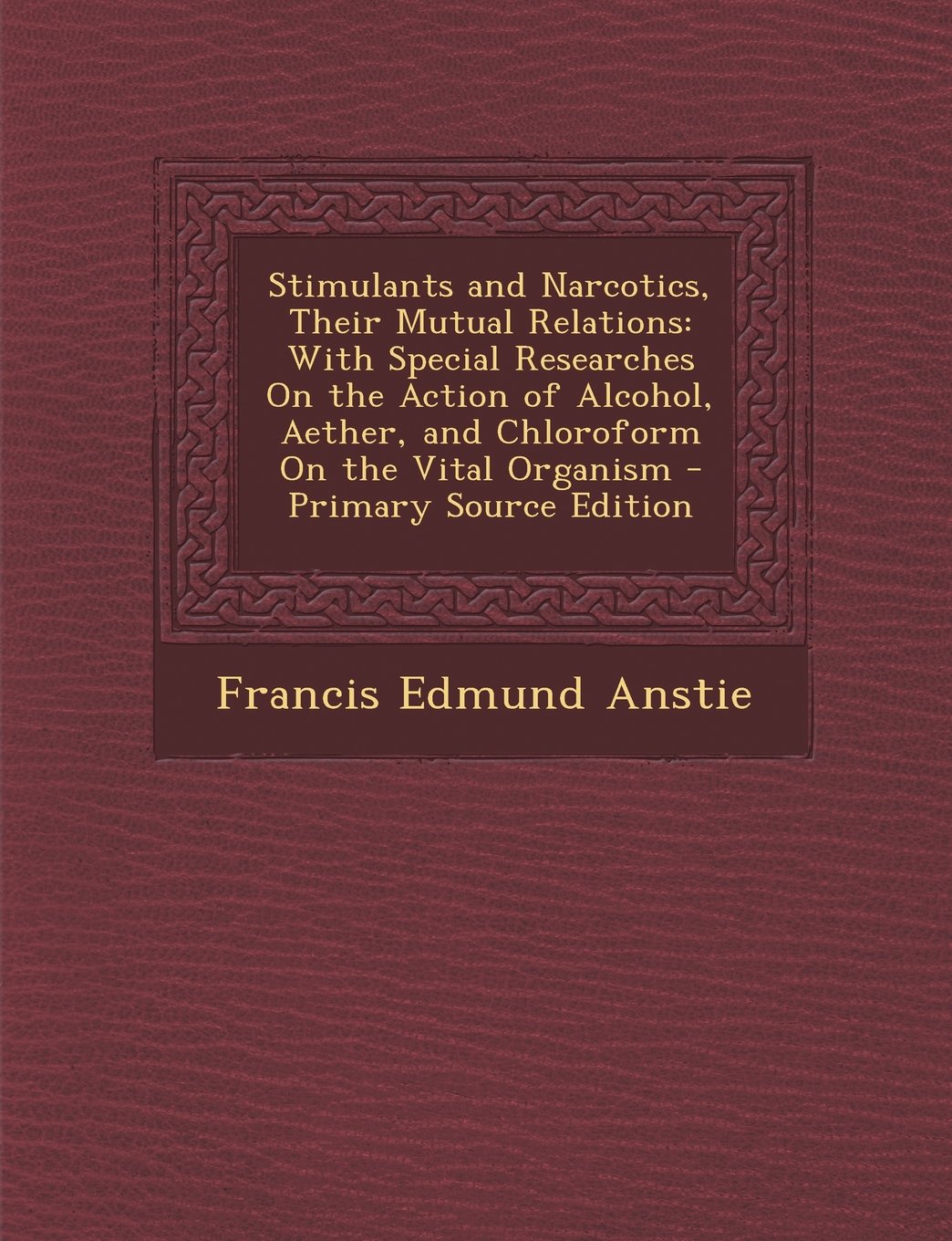 Stimulants and Narcotics, Their Mutual Relations: With Special Researches on the Action of Alcohol, Aether, and Chloroform on the Vital Organism - Primary Source Edition book