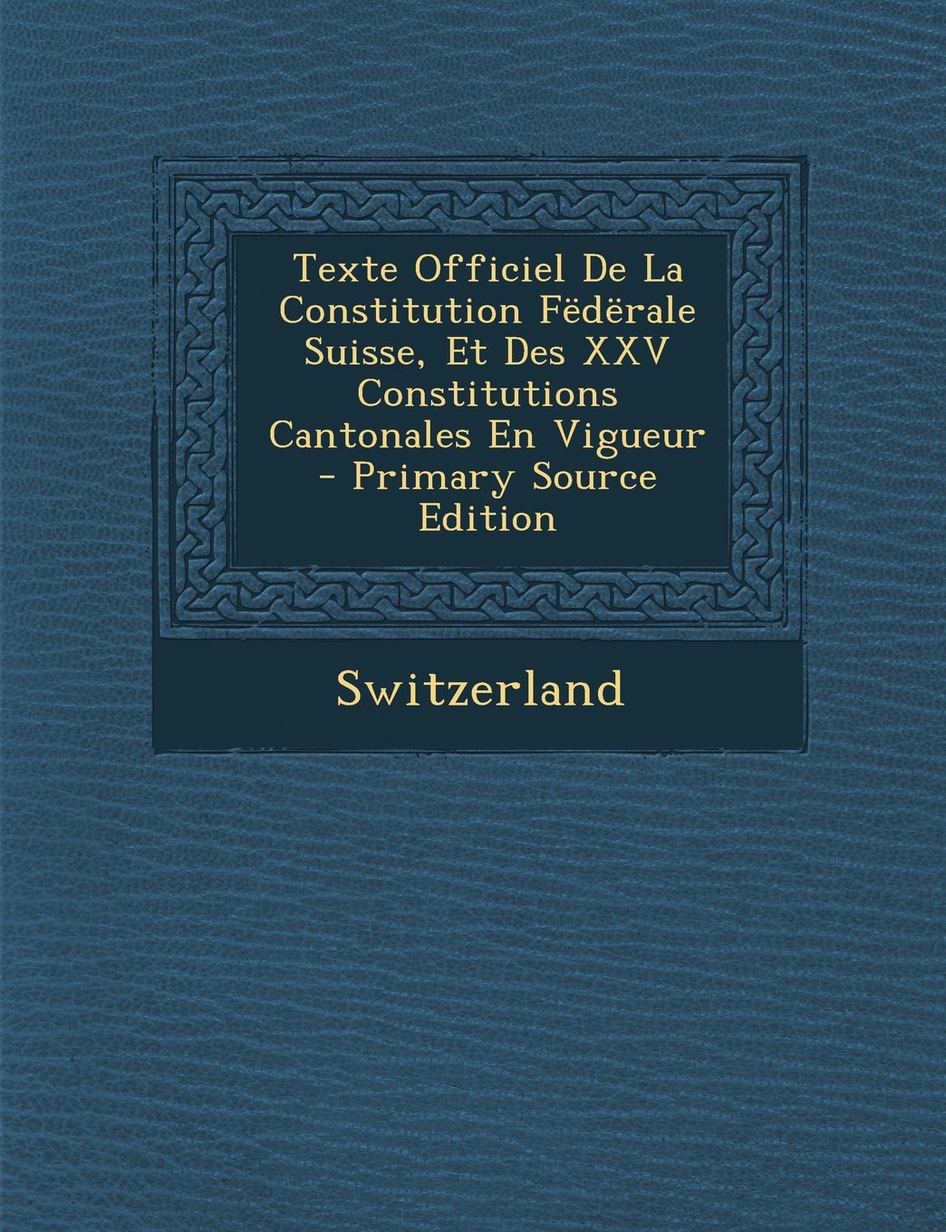 Texte Officiel de la Constitution Federale Suisse, Et Des XXV Constitutions Cantonales En Vigueur Politics & History