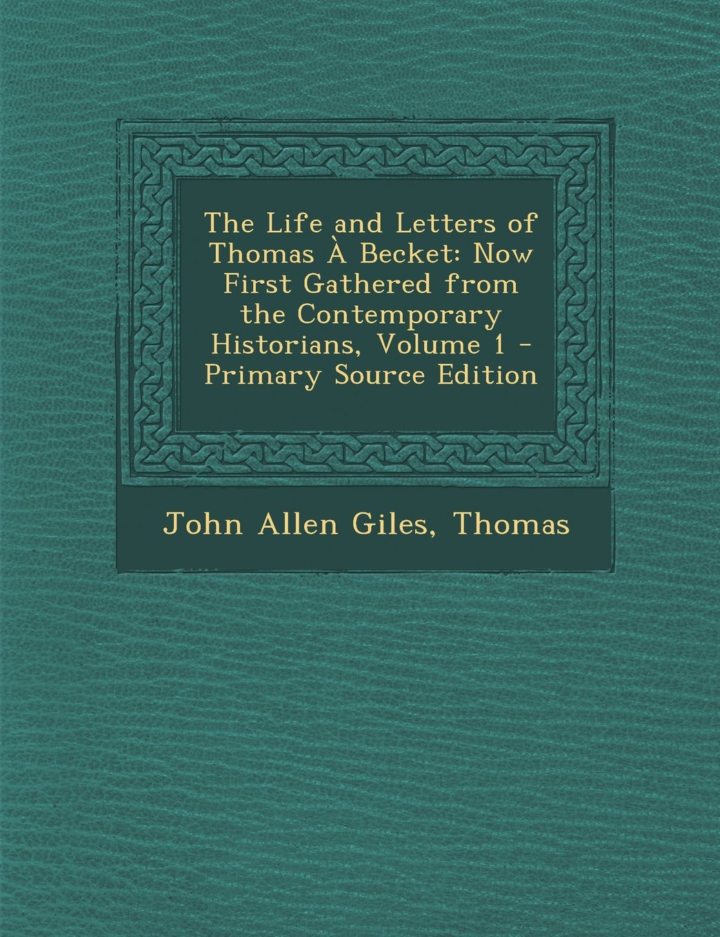 The Life and Letters of Thomas a Becket: Now First Gathered from the Contemporary Historians, Volume 1 - Primary Source Edition Memories