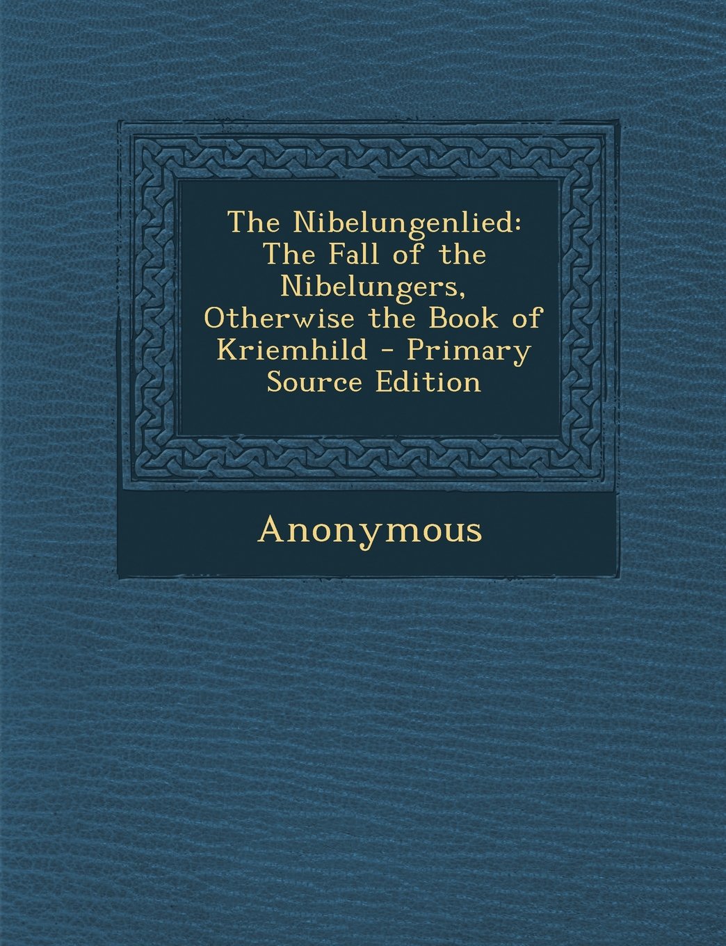The Nibelungenlied: The Fall of the Nibelungers, Otherwise the Book of Kriemhild Novels & Short Stories