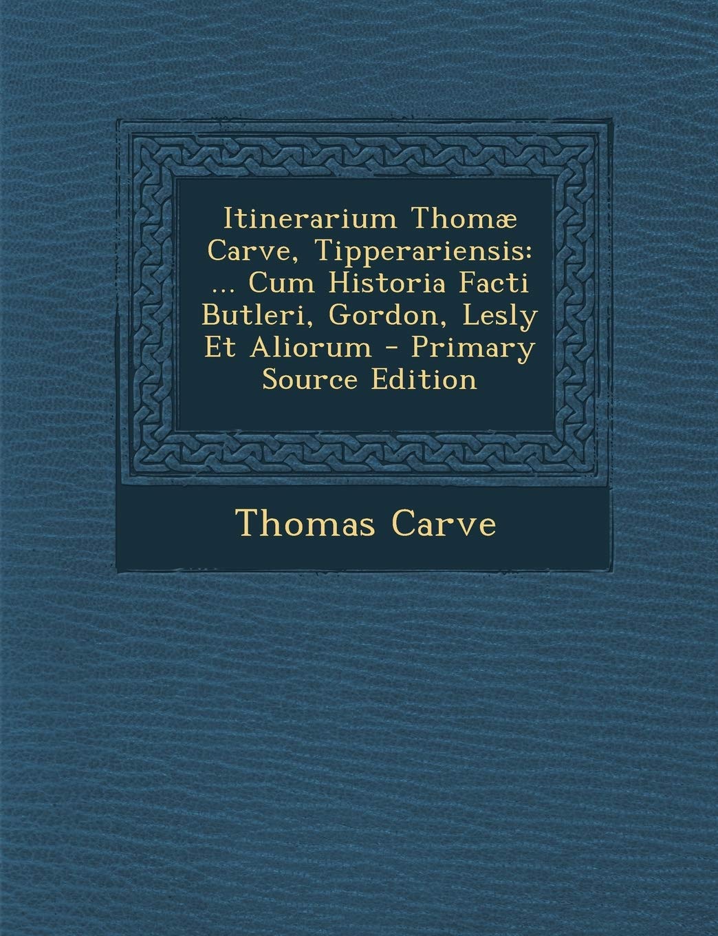 Itinerarium Thomae Carve, Tipperariensis: ... Cum Historia Facti Butleri, Gordon, Lesly Et Aliorum Politics & History