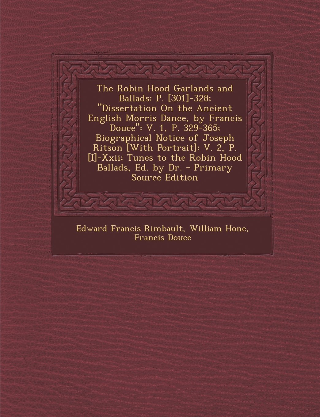 The Robin Hood Garlands and Ballads: P. -328; Dissertation on the Ancient English Morris Dance, by Francis Douce: V. 1, P. 329-365; Biographical ... Ballads, Ed. by Dr. - Primary Source Edition Novels & Short Stories