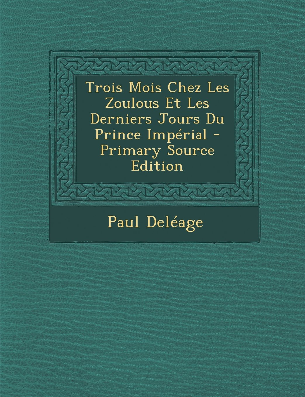 Trois Mois Chez Les Zoulous Et Les Derniers Jours Du Prince Imperial - Primary Source Edition Politics & History