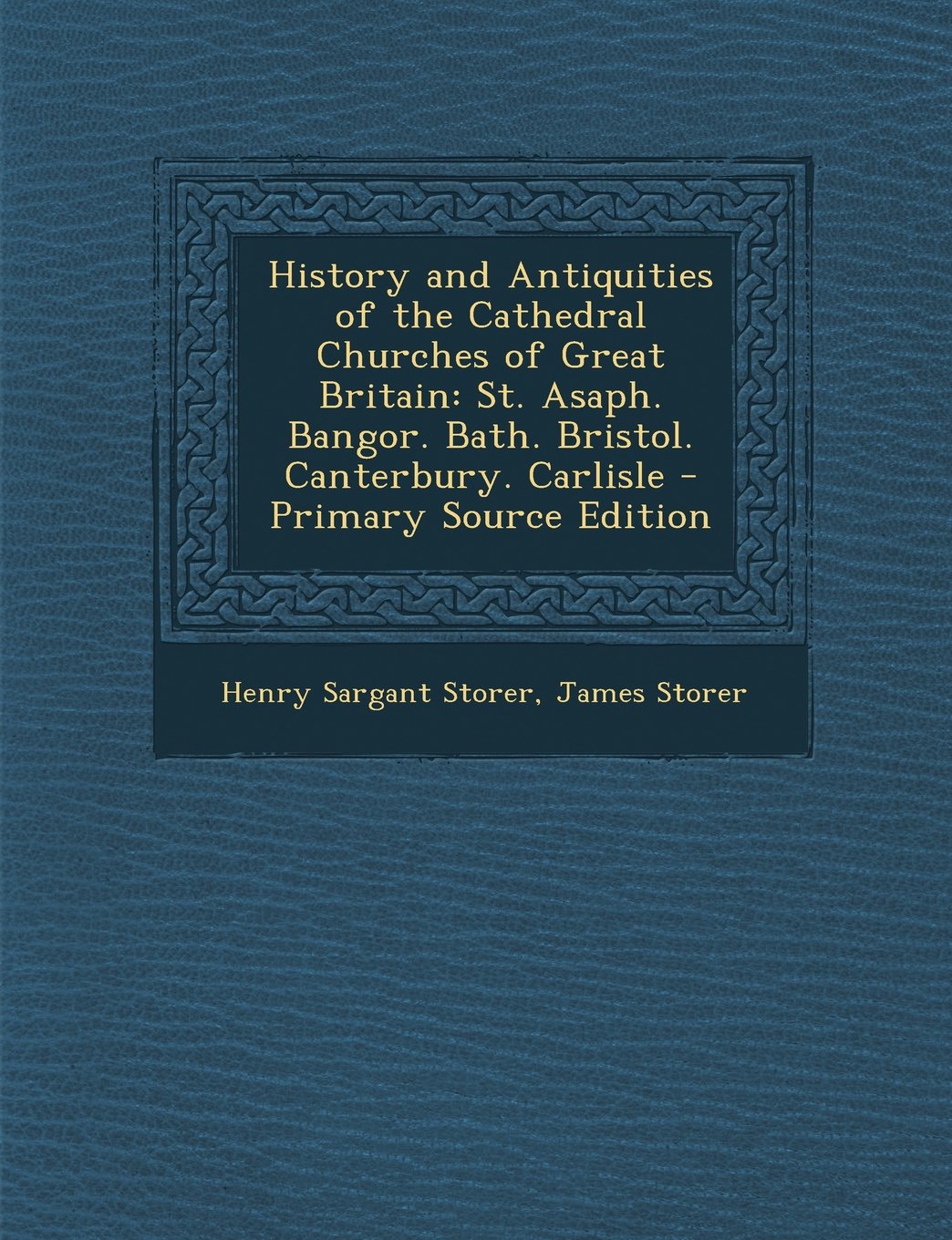 History and Antiquities of the Cathedral Churches of Great Britain: St. Asaph. Bangor. Bath. Bristol. Canterbury. Carlisle Architecture