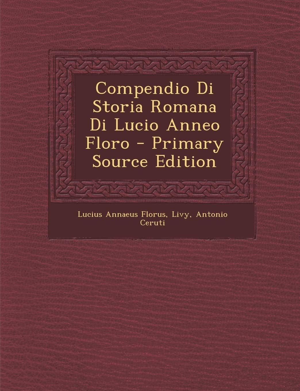 Compendio Di Storia Romana Di Lucio Anneo Floro - Primary Source Edition Politics & History