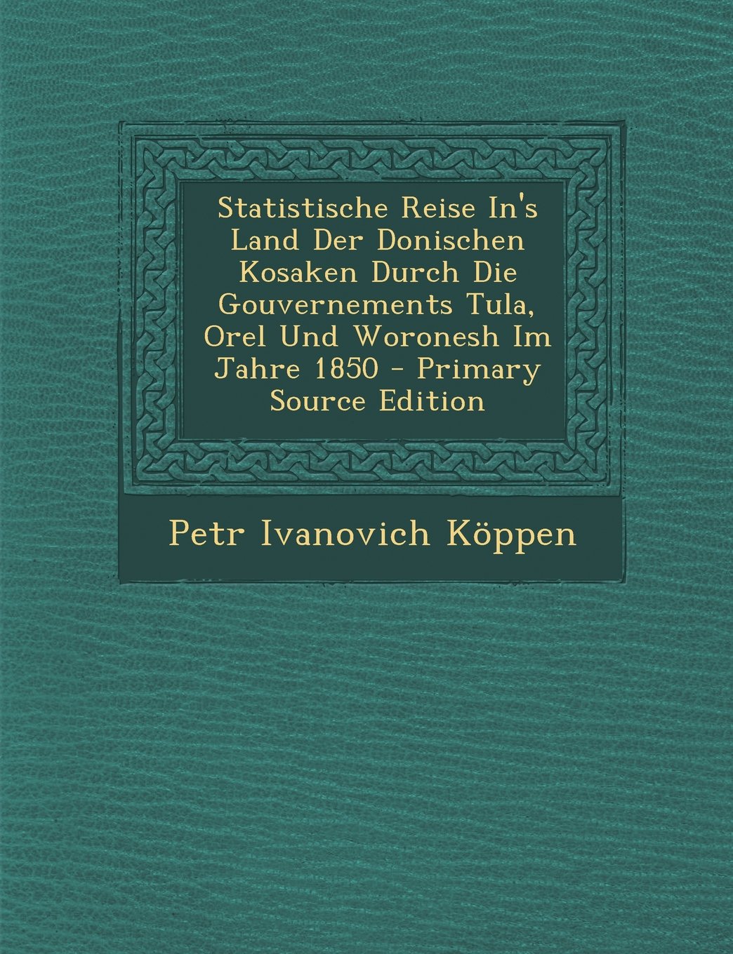 Statistische Reise In's Land Der Donischen Kosaken Durch Die Gouvernements Tula, Orel Und Woronesh Im Jahre 1850 - Primary Source Edition Travel Books
