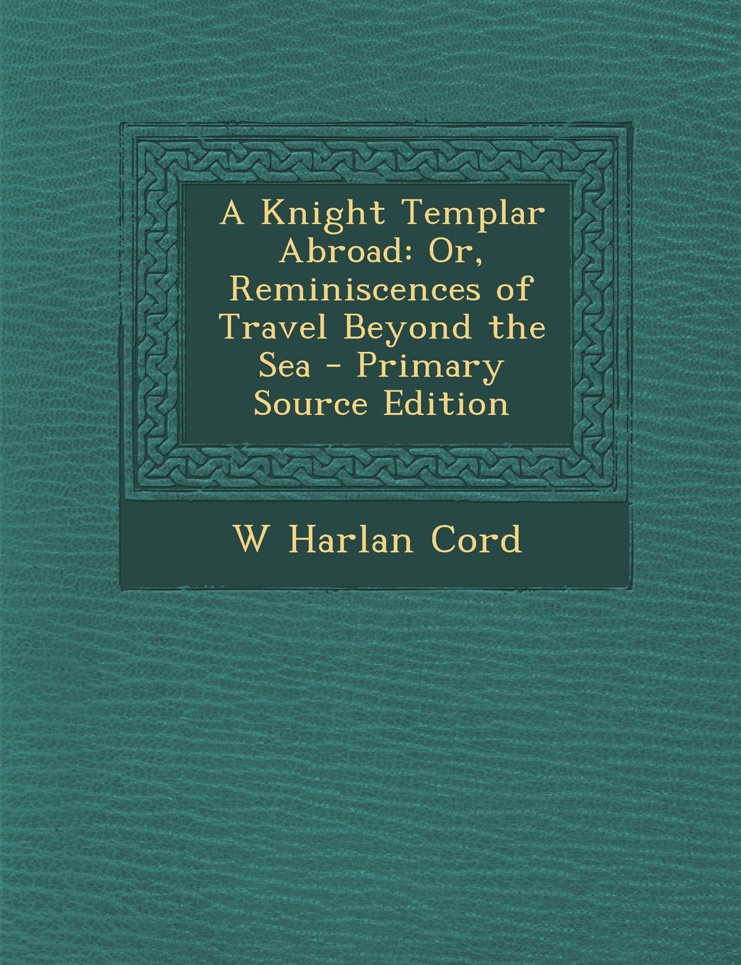 A Knight Templar Abroad: Or, Reminiscences of Travel Beyond the Sea Contemporary literature