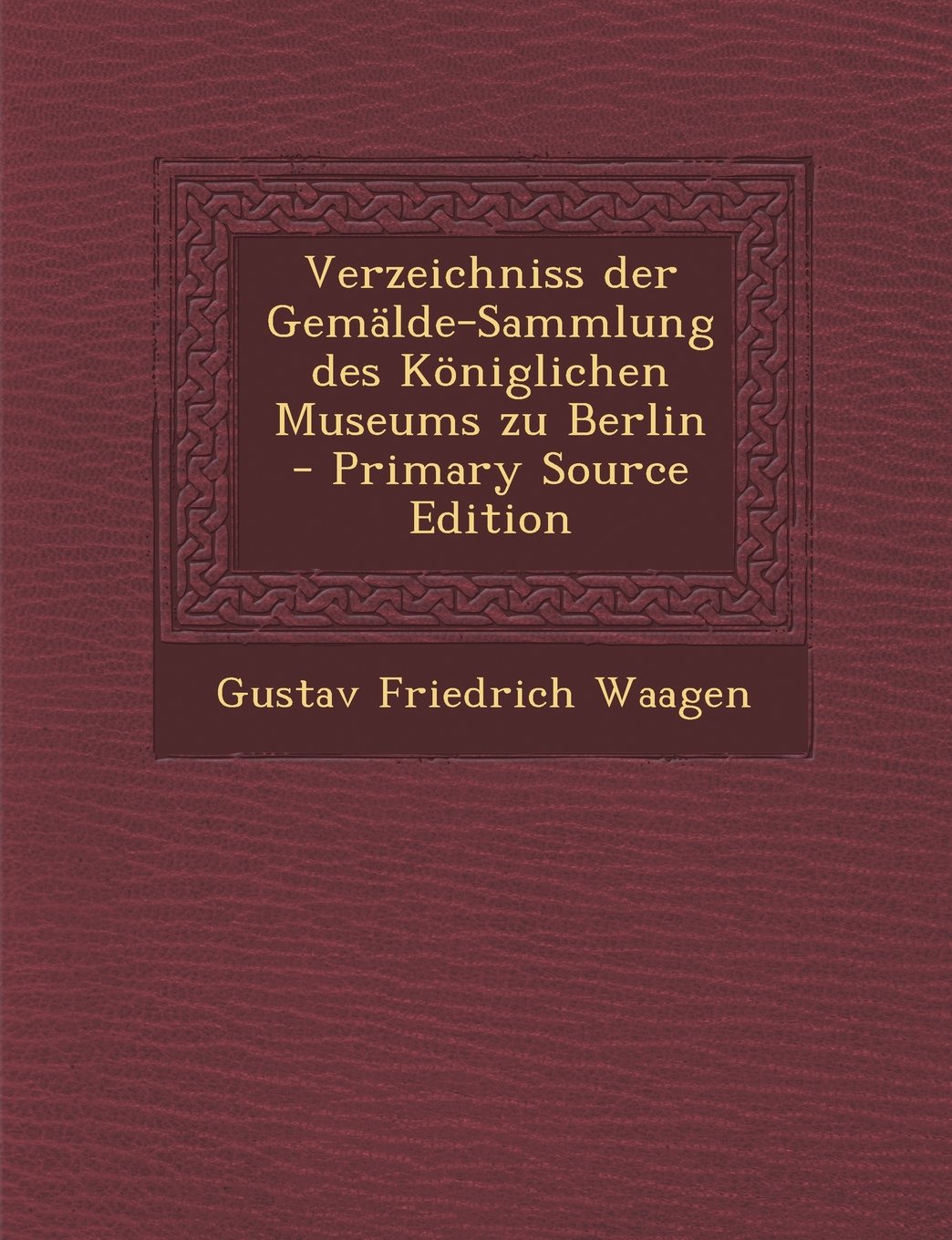 Verzeichniss Der Gemalde-Sammlung Des Koniglichen Museums Zu Berlin - Primary Source Edition Politics & History