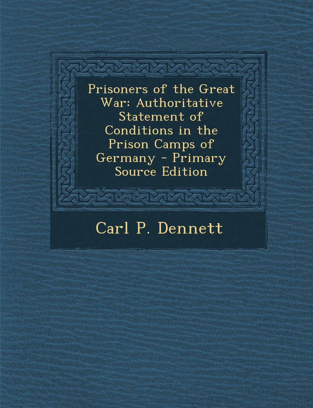 Prisoners of the Great War: Authoritative Statement of Conditions in the Prison Camps of Germany - Primary Source Edition Politics & History