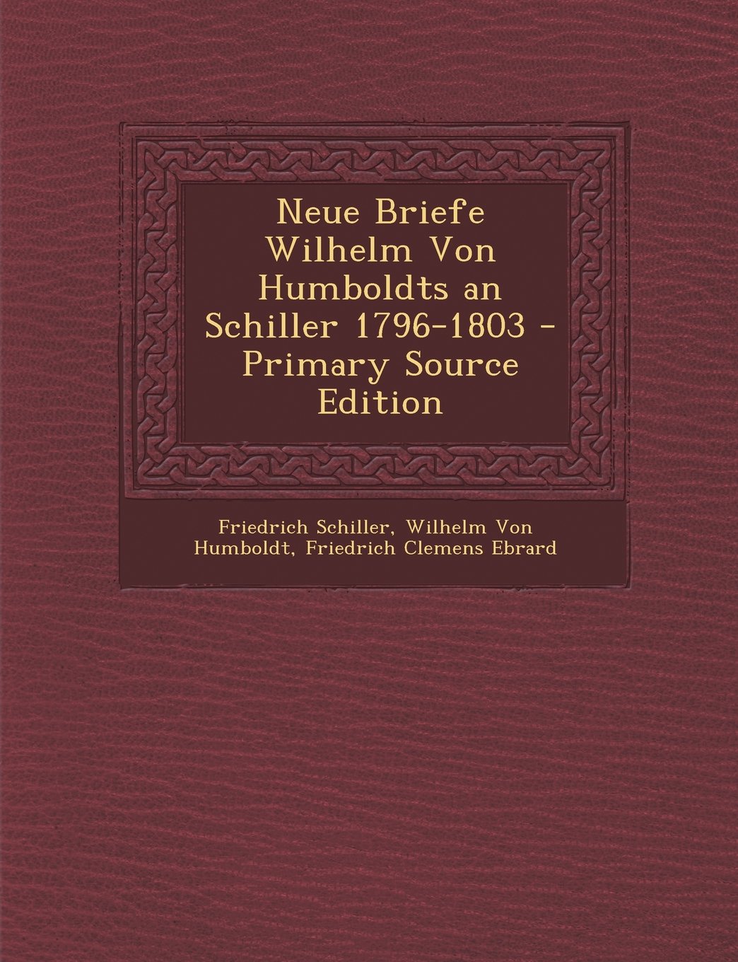 Neue Briefe Wilhelm Von Humboldts an Schiller 1796-1803 - Primary Source Edition Memories