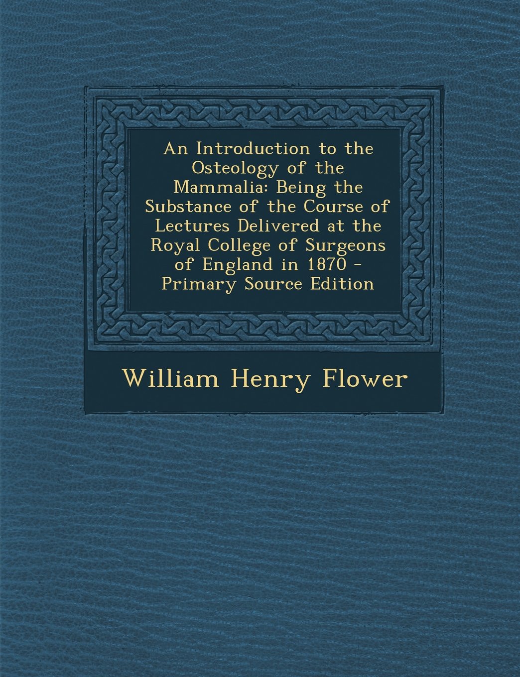 An Introduction to the Osteology of the Mammalia: Being the Substance of the Course of Lectures Delivered at the Royal College of Surgeons of England in 1870 - Primary Source Edition Children's books
