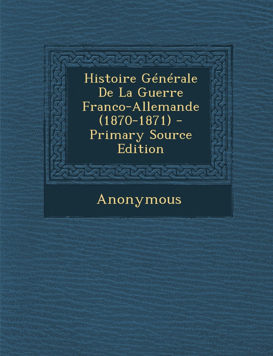 Histoire Generale de La Guerre Franco-Allemande (1870-1871) - Primary Source Edition Politics & History
