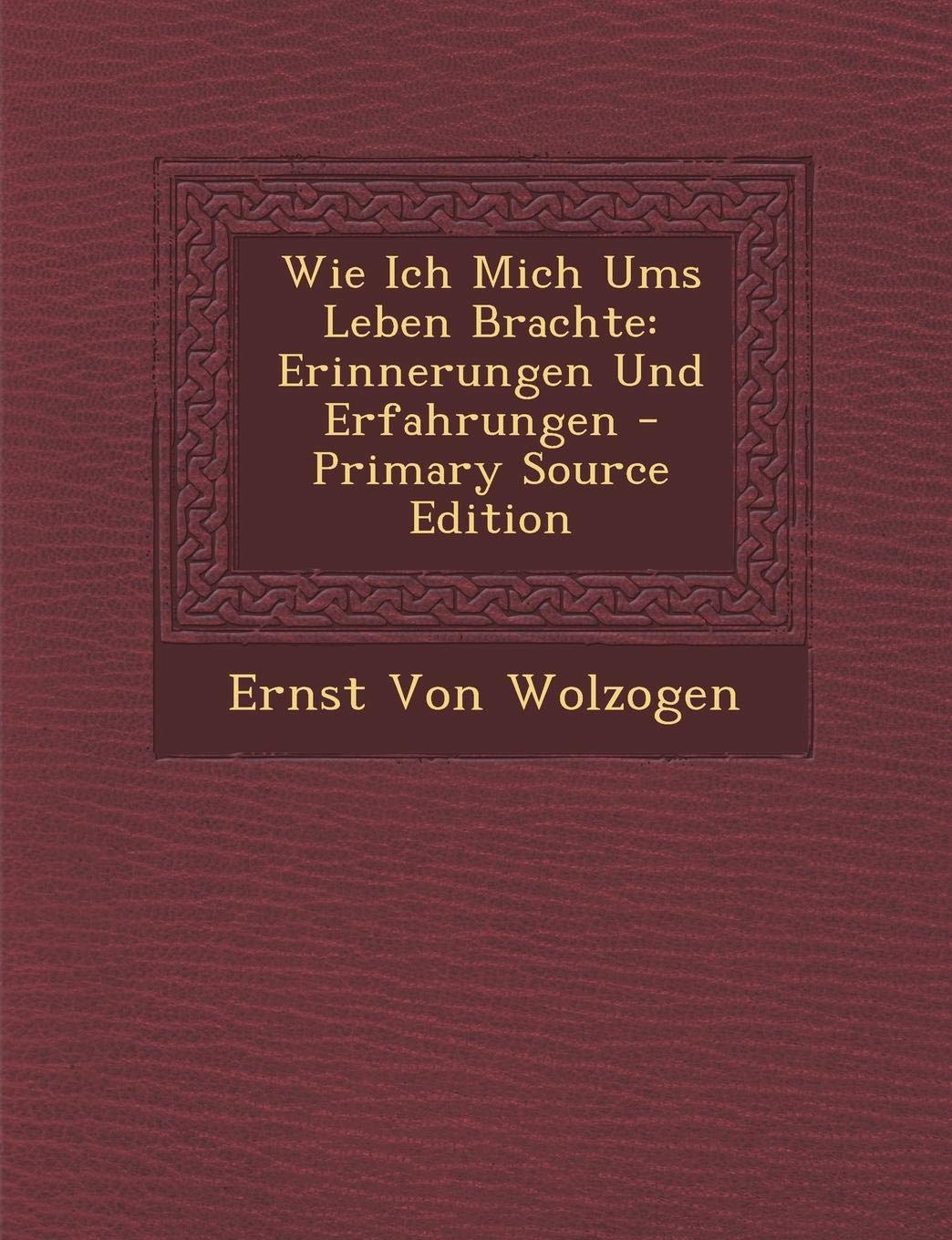 Wie Ich Mich Ums Leben Brachte: Erinnerungen Und Erfahrungen - Primary Source Edition Memories