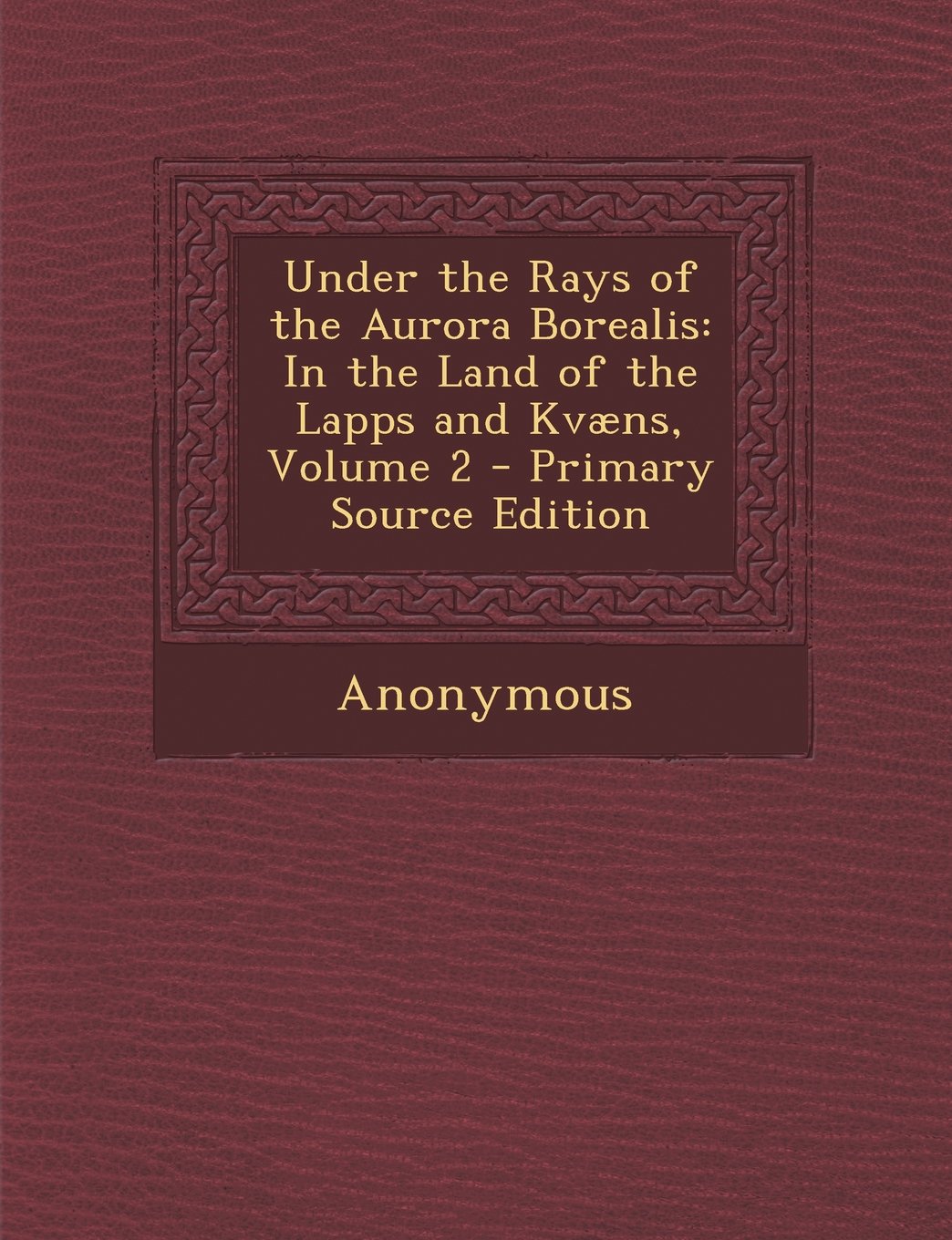 Under the Rays of the Aurora Borealis: In the Land of the Lapps and Kvaens, Volume 2 - Primary Source Edition Social Sciences
