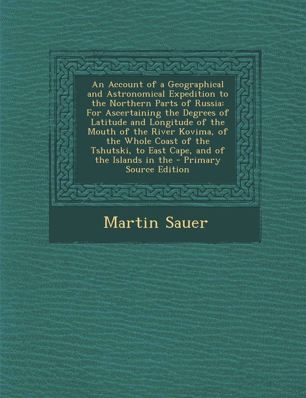 An Account of a Geographical and Astronomical Expedition to the Northern Parts of Russia: For Ascertaining the Degrees of Latitude and Longitude of ... to East Cape, and of the Islands in the Geology & Geography